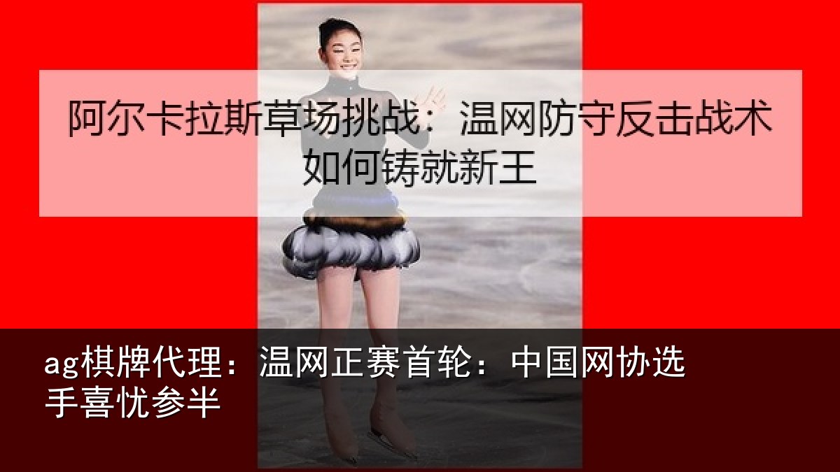 ag棋牌代理：温网正赛首轮：中国网协选手喜忧参半