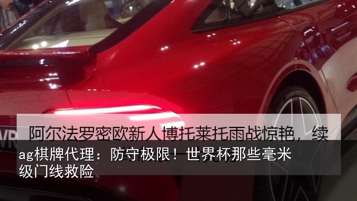 ag棋牌代理:防守极限!世界杯那些毫米级门线救险
