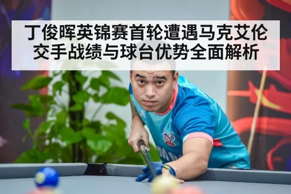 丁俊晖英锦赛首轮遭遇马克艾伦 交手战绩与球台优势全面解析