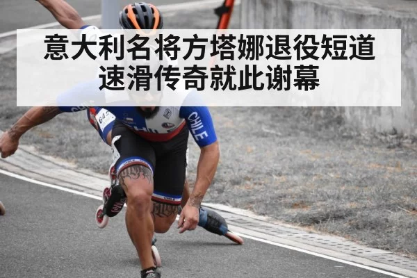 意大利名将方塔娜退役短道速滑传奇就此谢幕