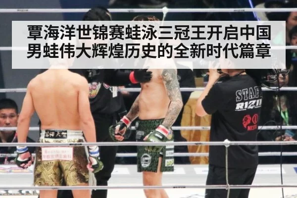 覃海洋世锦赛蛙泳三冠王开启中国男蛙伟大辉煌历史的全新时代篇章