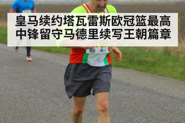 皇马续约塔瓦雷斯欧冠篮最高中锋留守马德里续写王朝篇章