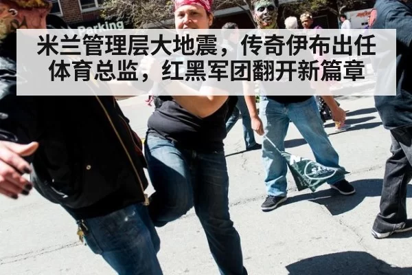米兰管理层大地震,传奇伊布出任体育总监,红黑军团翻开新篇章