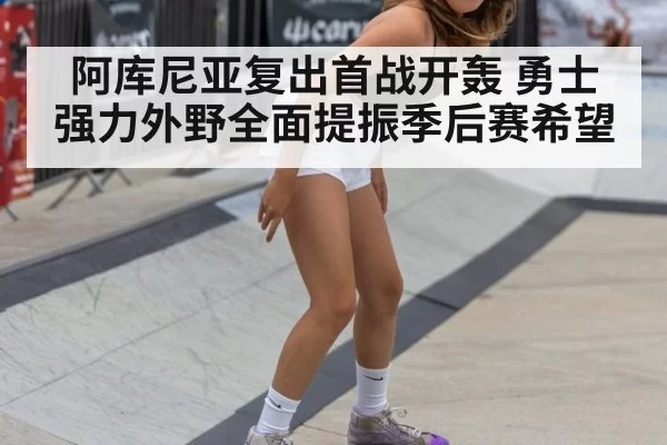阿库尼亚复出首战开轰 勇士强力外野全面提振季后赛希望