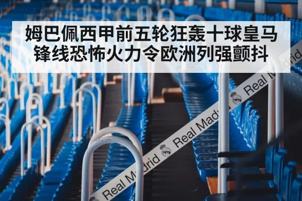 姆巴佩西甲前五轮狂轰十球皇马锋线恐怖火力令欧洲列强颤抖