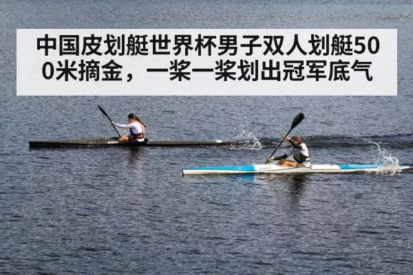 中国皮划艇世界杯男子双人划艇500米摘金，一桨一桨划出冠军底气