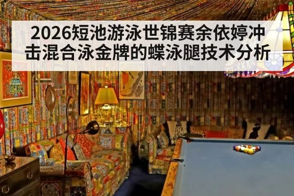 2026短池游泳世锦赛余依婷冲击混合泳金牌的蝶泳腿技术分析